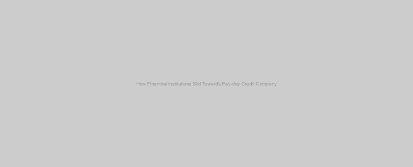 How Financial institutions Slid Towards Pay-day Credit Company